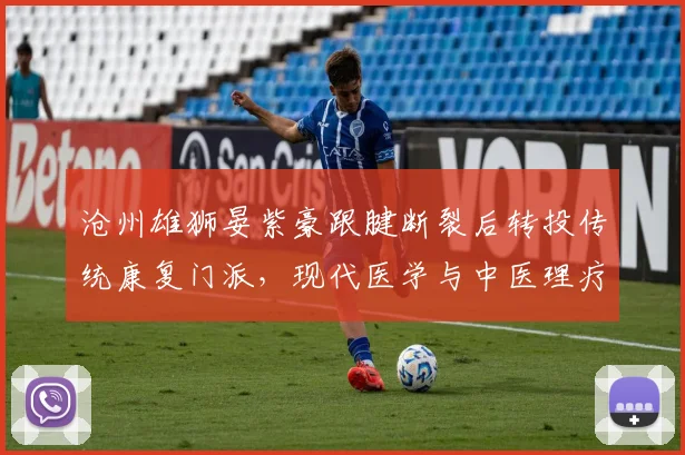 沧州雄狮晏紫豪跟腱断裂后转投传统康复门派，现代医学与中医理疗再起论战