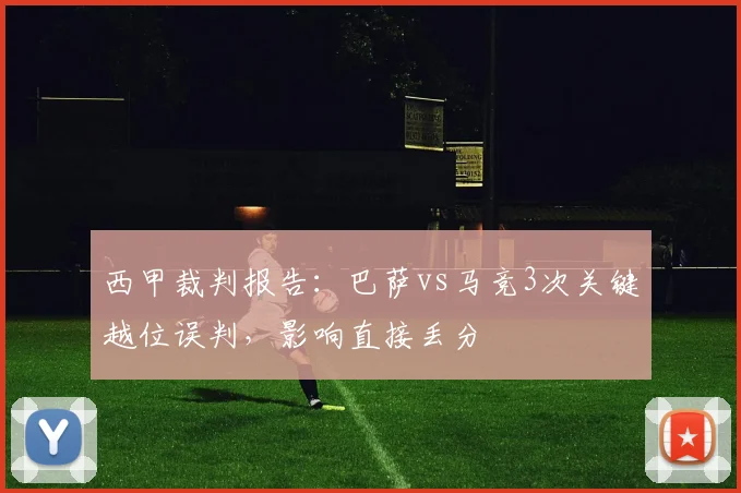 西甲裁判报告：巴萨vs马竞3次关键越位误判，影响直接丢分