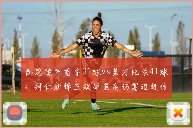 凯恩德甲首季31球vs莱万纪录41球，拜仁新锋王效率虽高仍需追赶传奇